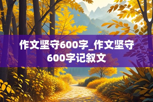 作文坚守600字_作文坚守600字记叙文