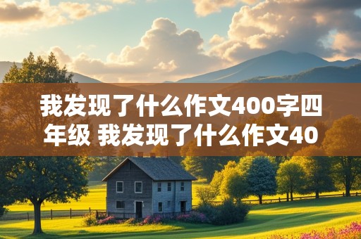 我发现了什么作文400字四年级 我发现了什么作文400字四年级下册的作文