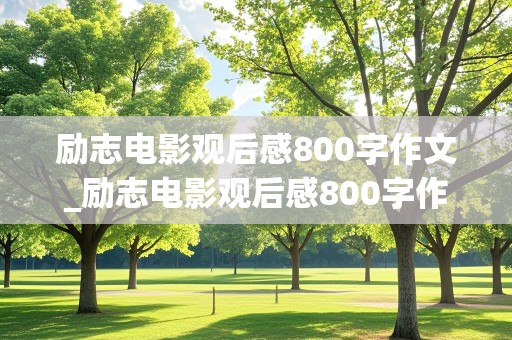 励志电影观后感800字作文_励志电影观后感800字作文高中