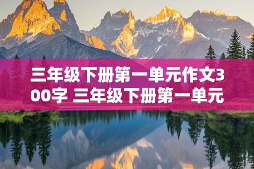 三年级下册第一单元作文300字 三年级下册第一单元作文300字我的植物朋友