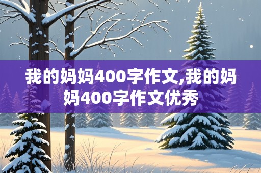 我的妈妈400字作文,我的妈妈400字作文优秀