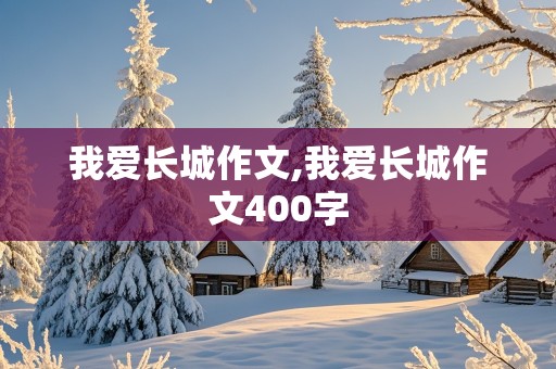 我爱长城作文,我爱长城作文400字