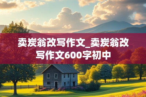 卖炭翁改写作文_卖炭翁改写作文600字初中