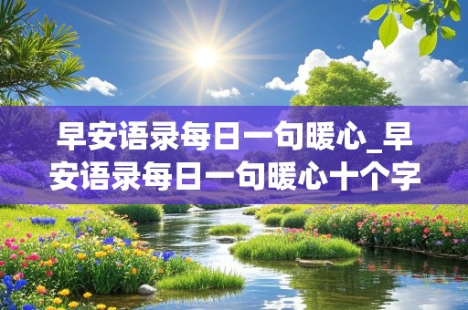 早安语录每日一句暖心_早安语录每日一句暖心十个字