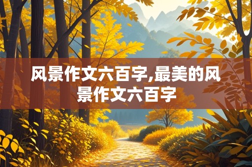 风景作文六百字,最美的风景作文六百字