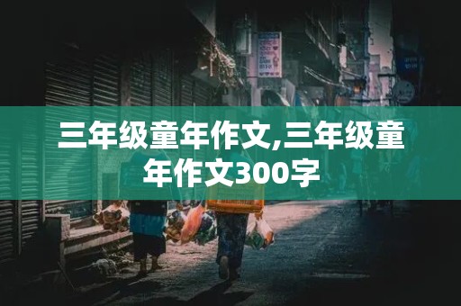 三年级童年作文,三年级童年作文300字