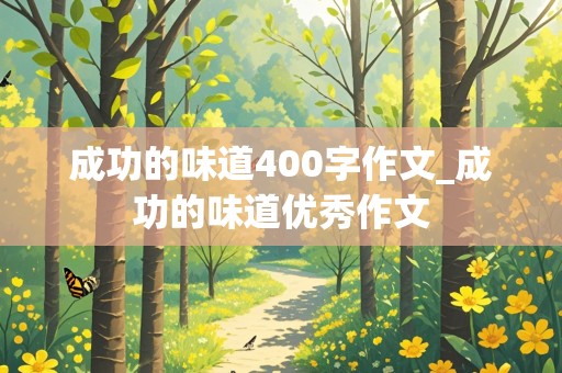 成功的味道400字作文_成功的味道优秀作文