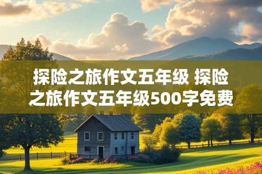 探险之旅作文五年级 探险之旅作文五年级500字免费