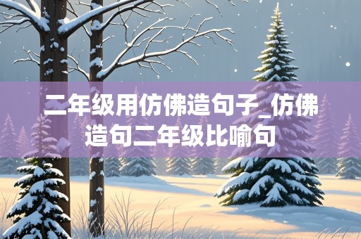 二年级用仿佛造句子_仿佛造句二年级比喻句