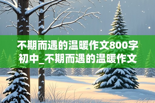 不期而遇的温暖作文800字初中_不期而遇的温暖作文800字初中记叙文