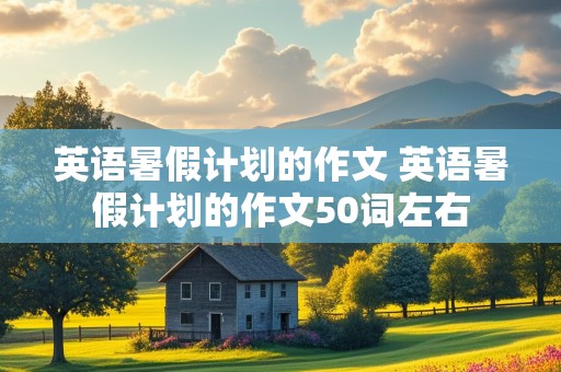 英语暑假计划的作文 英语暑假计划的作文50词左右