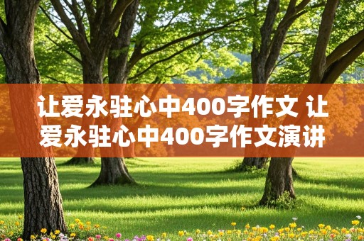 让爱永驻心中400字作文 让爱永驻心中400字作文演讲稿