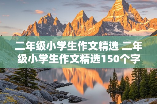 二年级小学生作文精选 二年级小学生作文精选150个字