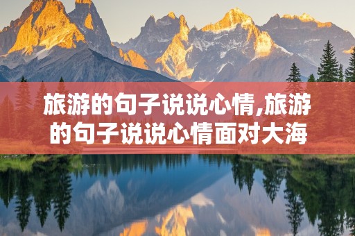 旅游的句子说说心情,旅游的句子说说心情面对大海