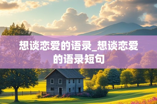 想谈恋爱的语录_想谈恋爱的语录短句