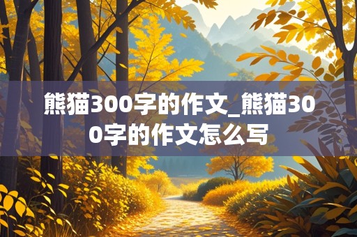 熊猫300字的作文_熊猫300字的作文怎么写