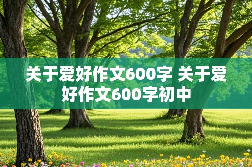 关于爱好作文600字 关于爱好作文600字初中