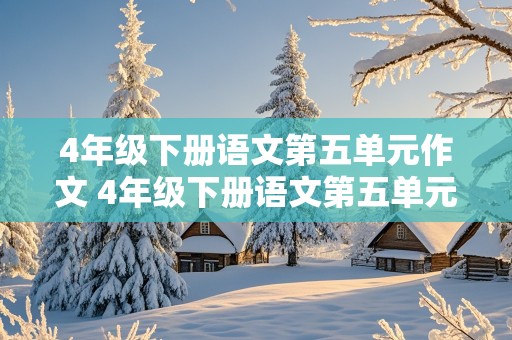 4年级下册语文第五单元作文 4年级下册语文第五单元作文300字