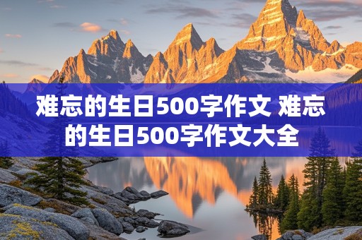 难忘的生日500字作文 难忘的生日500字作文大全