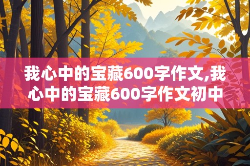 我心中的宝藏600字作文,我心中的宝藏600字作文初中