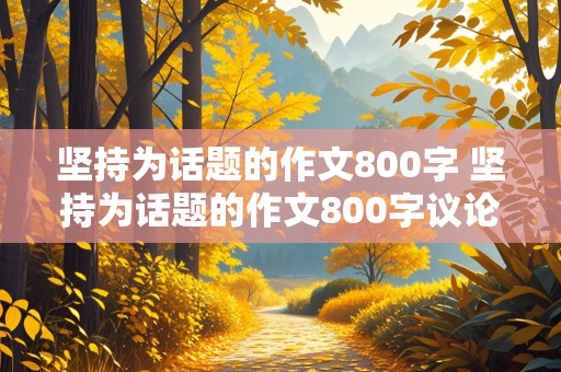 坚持为话题的作文800字 坚持为话题的作文800字议论文