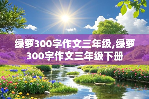 绿萝300字作文三年级,绿萝300字作文三年级下册