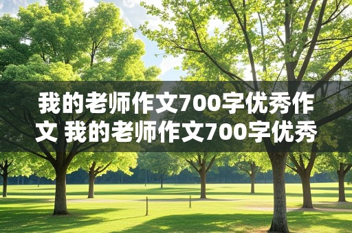 我的老师作文700字优秀作文 我的老师作文700字优秀作文初二