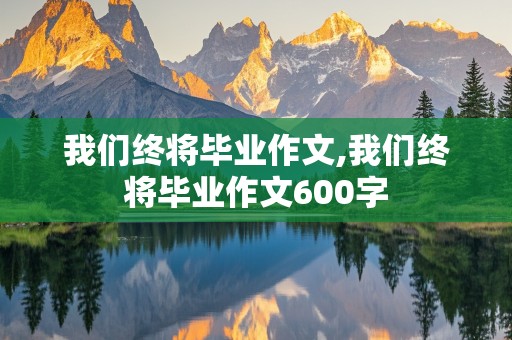 我们终将毕业作文,我们终将毕业作文600字