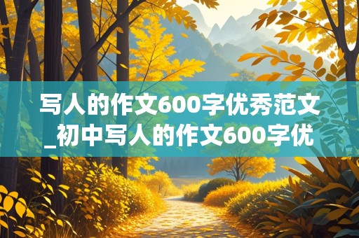 写人的作文600字优秀范文_初中写人的作文600字优秀范文