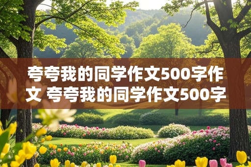 夸夸我的同学作文500字作文 夸夸我的同学作文500字作文助人为乐