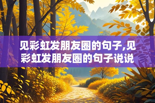 见彩虹发朋友圈的句子,见彩虹发朋友圈的句子说说