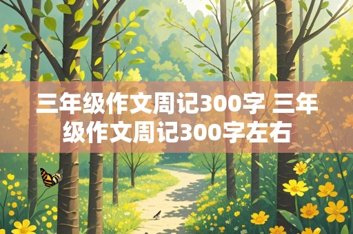 三年级作文周记300字 三年级作文周记300字左右