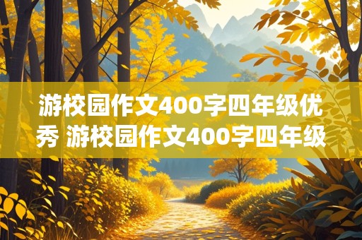 游校园作文400字四年级优秀 游校园作文400字四年级优秀(游览顺序)