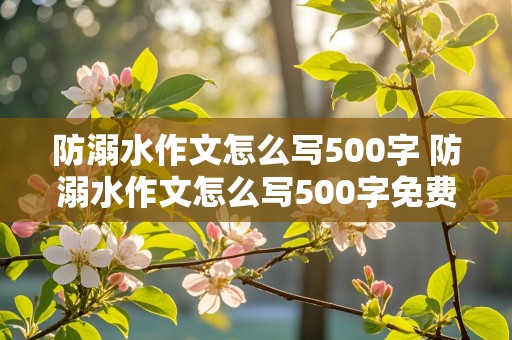 防溺水作文怎么写500字 防溺水作文怎么写500字免费