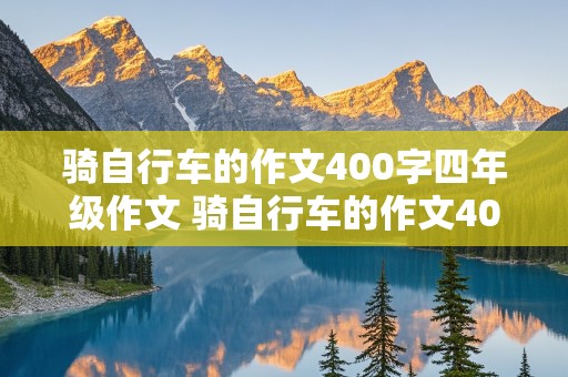 骑自行车的作文400字四年级作文 骑自行车的作文400字四年级作文怎么写