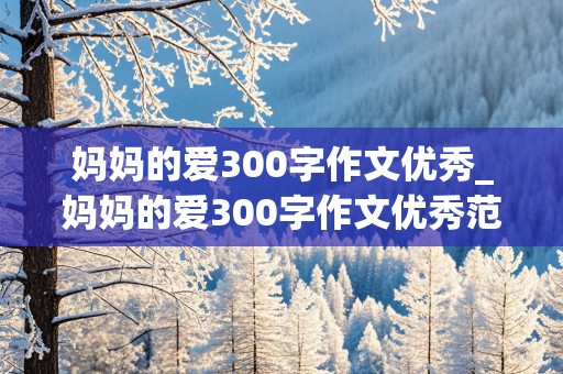 妈妈的爱300字作文优秀_妈妈的爱300字作文优秀范文