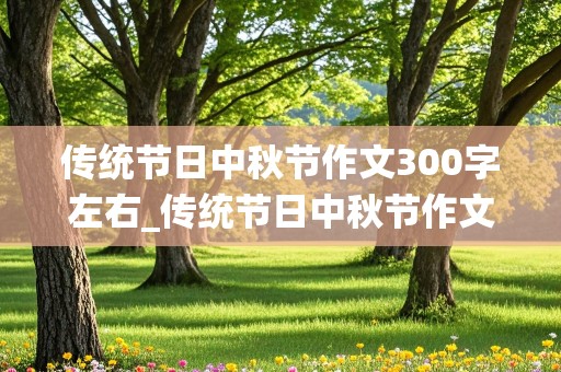 传统节日中秋节作文300字左右_传统节日中秋节作文300字左右三年级下册