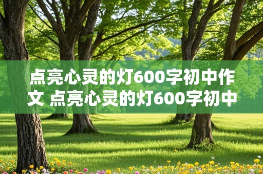 点亮心灵的灯600字初中作文 点亮心灵的灯600字初中作文记叙文