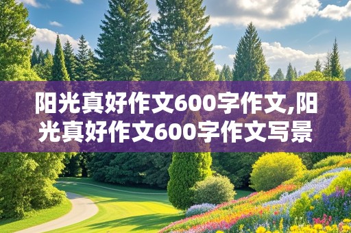 阳光真好作文600字作文,阳光真好作文600字作文写景