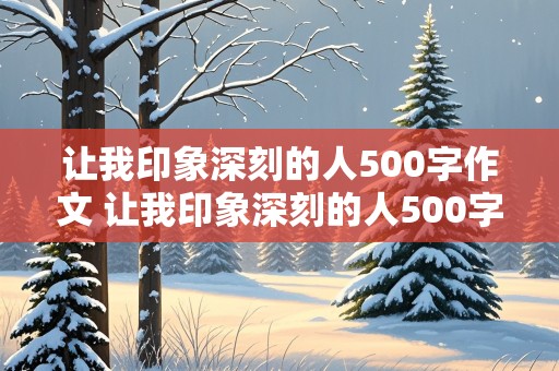 让我印象深刻的人500字作文 让我印象深刻的人500字作文写人