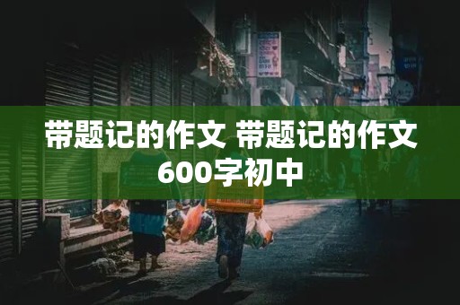 带题记的作文 带题记的作文600字初中