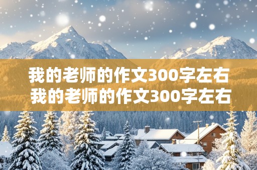 我的老师的作文300字左右 我的老师的作文300字左右三年级