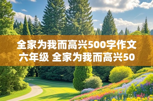 全家为我而高兴500字作文六年级 全家为我而高兴500字作文六年级开头