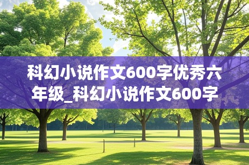 科幻小说作文600字优秀六年级_科幻小说作文600字优秀六年级 火星的旅程