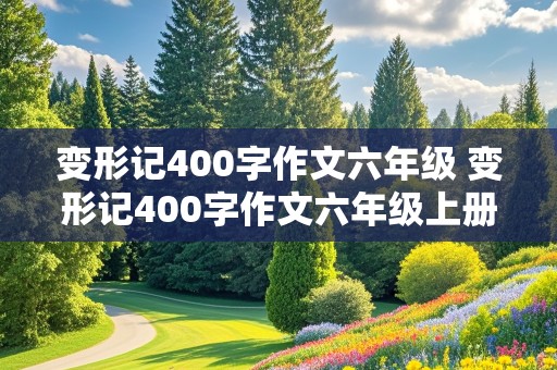 变形记400字作文六年级 变形记400字作文六年级上册