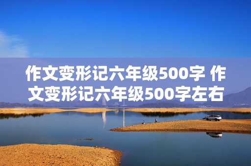 作文变形记六年级500字 作文变形记六年级500字左右