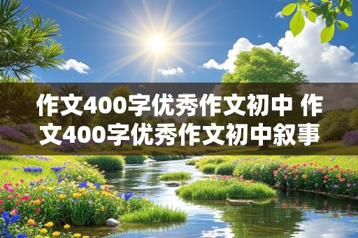 作文400字优秀作文初中 作文400字优秀作文初中叙事