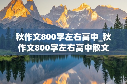 秋作文800字左右高中_秋作文800字左右高中散文