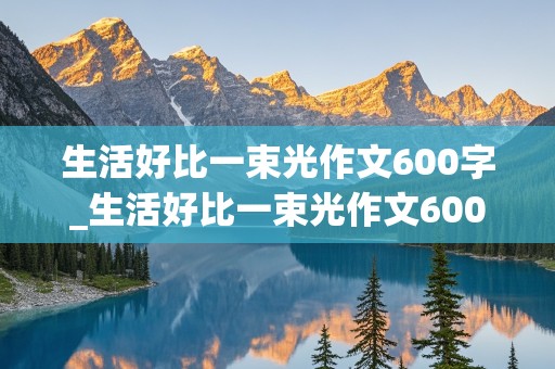 生活好比一束光作文600字_生活好比一束光作文600字初一