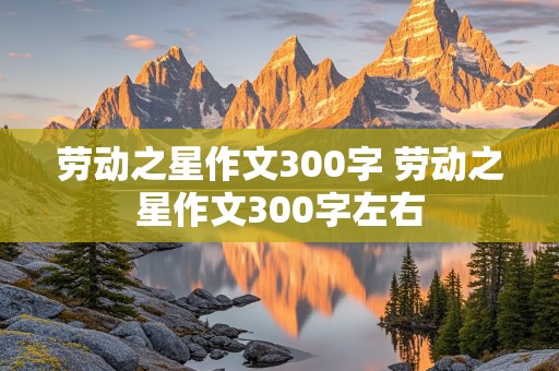 劳动之星作文300字 劳动之星作文300字左右